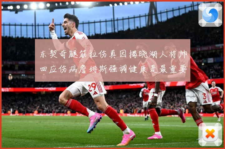 东契奇腿筋拉伤真因揭晓湖人将帅回应伤病詹姆斯强调健康是最重要赛场复盘：最新赛事动态与深度分析