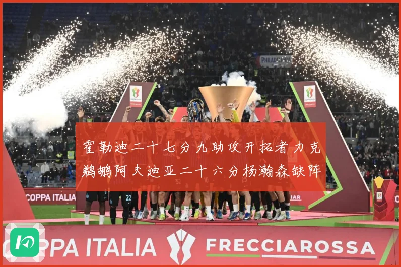 霍勒迪二十七分九助攻开拓者力克鹈鹕阿夫迪亚二十六分杨瀚森缺阵专题观察：最新赛事动态与深度分析