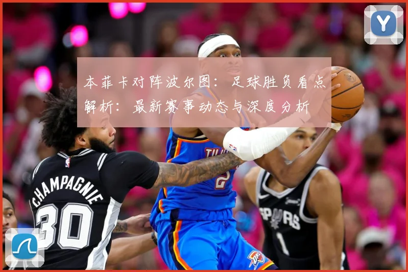本菲卡对阵波尔图：足球胜负看点解析：最新赛事动态与深度分析