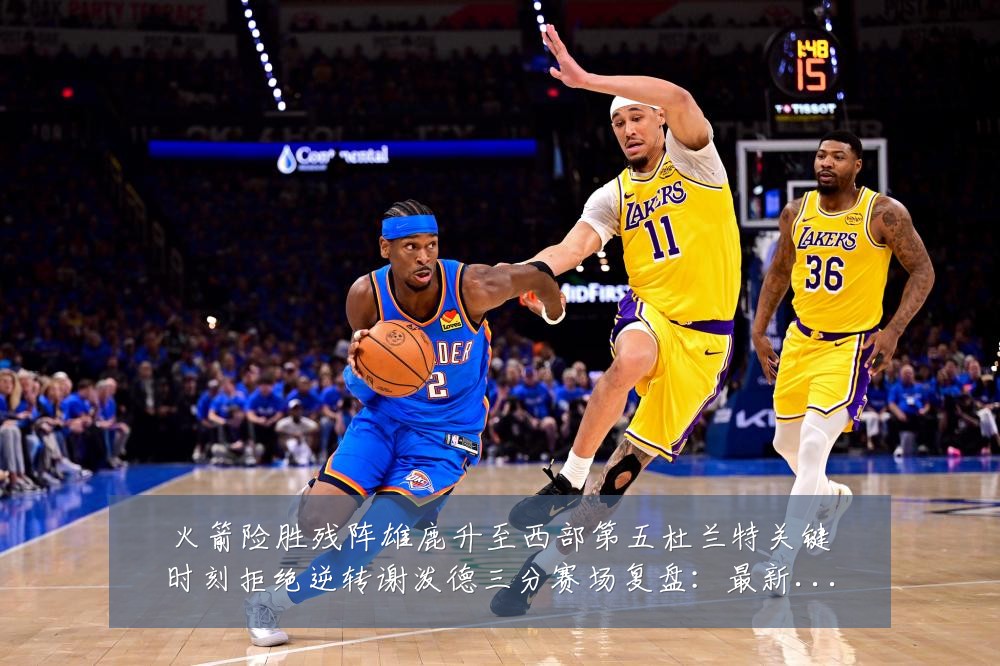火箭险胜残阵雄鹿升至西部第五杜兰特关键时刻拒绝逆转谢泼德三分赛场复盘：最新赛事动态与深度分析