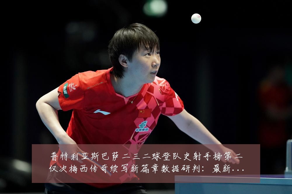 普特利亚斯巴萨二三二球登队史射手榜第二仅次梅西传奇续写新篇章数据研判:最新赛事动态与深度分析