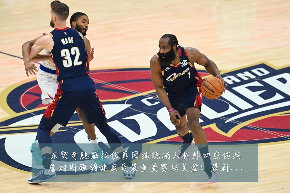 东契奇腿筋拉伤真因揭晓湖人将帅回应伤病詹姆斯强调健康是最重要赛场复盘：最新赛事动态与深度分析