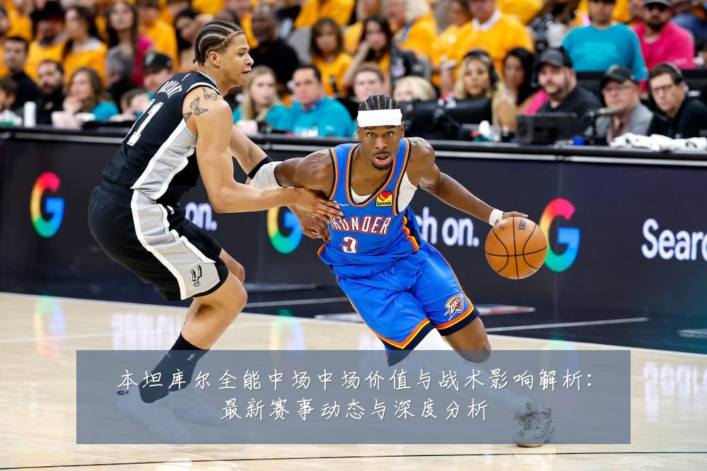 本坦库尔全能中场中场价值与战术影响解析：最新赛事动态与深度分析