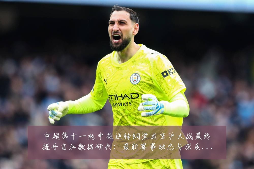 中超第十一轮申花逆转铜梁龙京沪大战最终握手言和数据研判：最新赛事动态与深度分析