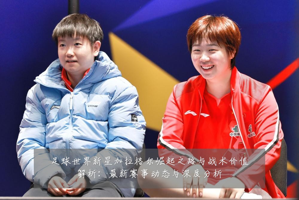 足球世界新星加拉格尔崛起之路与战术价值解析：最新赛事动态与深度分析